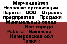 Мерчендайзер › Название организации ­ Паритет, ООО › Отрасль предприятия ­ Продажи › Минимальный оклад ­ 21 000 - Все города Работа » Вакансии   . Кемеровская обл.,Топки г.